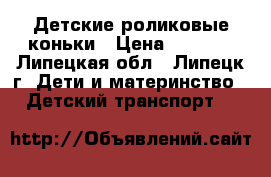 Детские роликовые коньки › Цена ­ 1 000 - Липецкая обл., Липецк г. Дети и материнство » Детский транспорт   